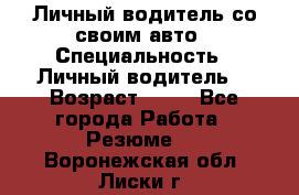 Личный водитель со своим авто › Специальность ­ Личный водитель  › Возраст ­ 36 - Все города Работа » Резюме   . Воронежская обл.,Лиски г.